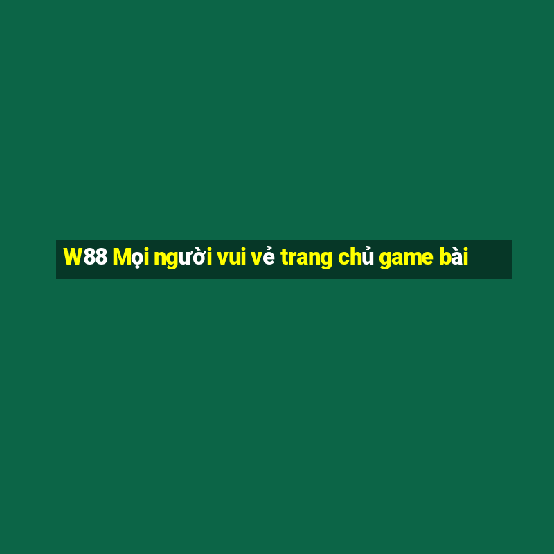 W88 Mọi người vui vẻ trang chủ game bài