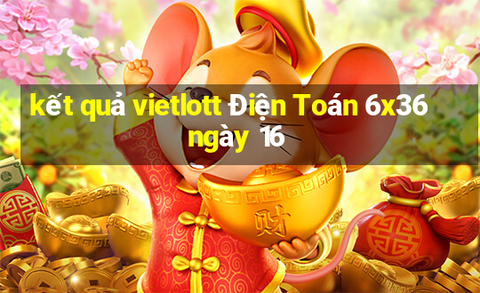 kết quả vietlott Điện Toán 6x36 ngày 16