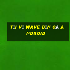 Tải về Wave Bắn cá Android