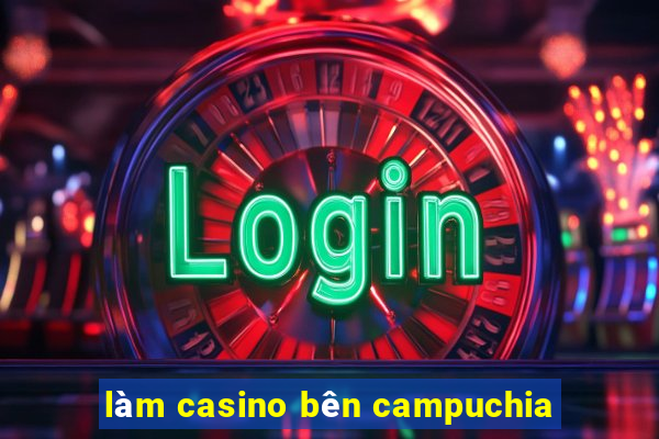 làm casino bên campuchia