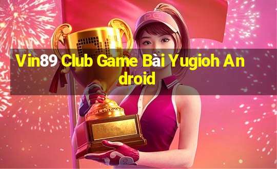 Vin89 Club Game Bài Yugioh Android