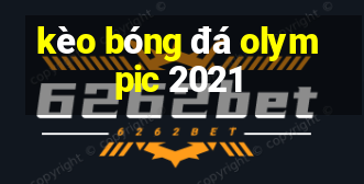 kèo bóng đá olympic 2021