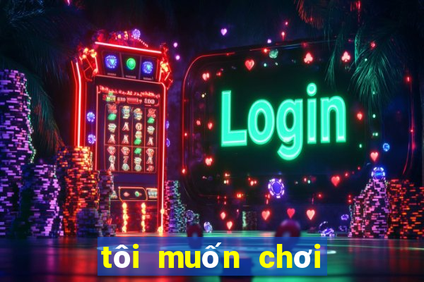 tôi muốn chơi trò chơi bắn cá