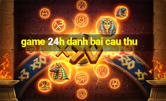 game 24h danh bai cau thu