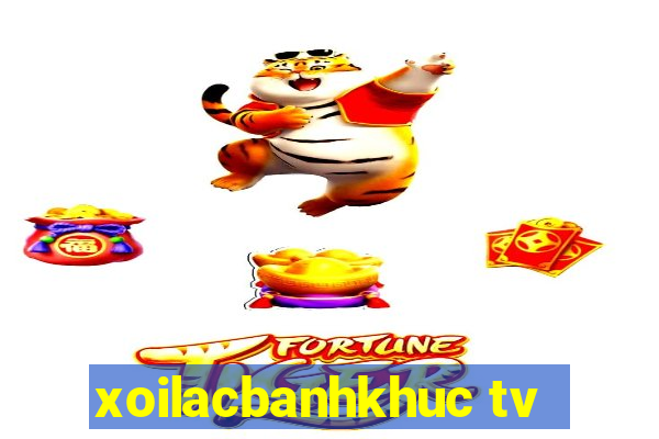 xoilacbanhkhuc tv