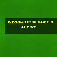 Vipnohu Club Game Bài 2022