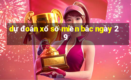 dự đoán xổ số miền bắc ngày 29