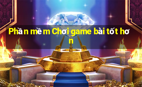 Phần mềm Chơi game bài tốt hơn