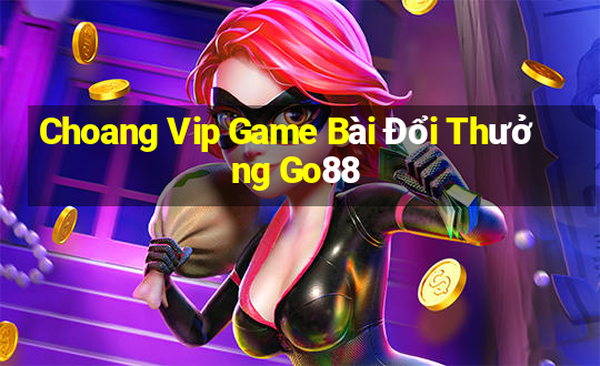 Choang Vip Game Bài Đổi Thưởng Go88