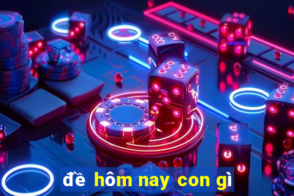 đề hôm nay con gì