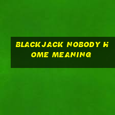 blackjack nobody home meaning