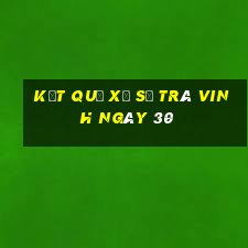 kết quả Xổ Số Trà Vinh ngày 30