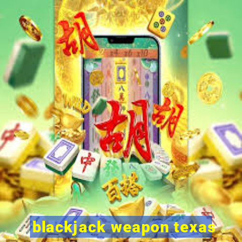 blackjack weapon texas