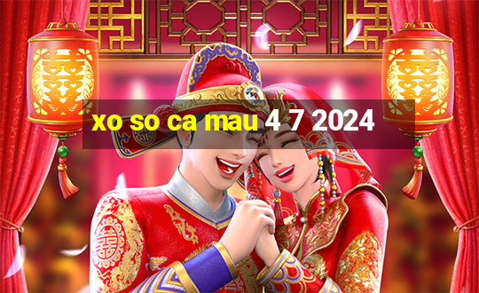 xo so ca mau 4 7 2024