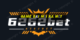 game bài mới ra mắt