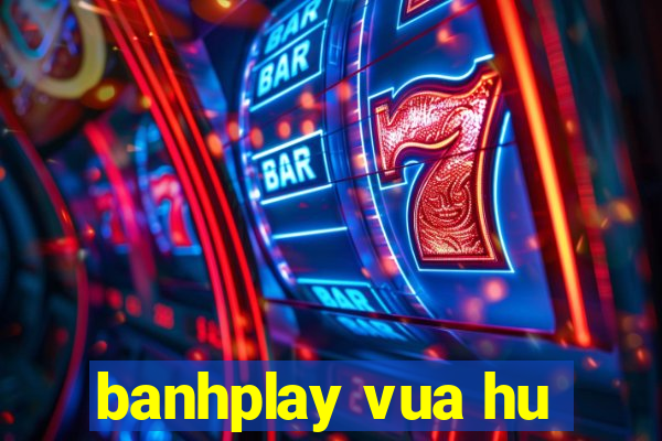 banhplay vua hu