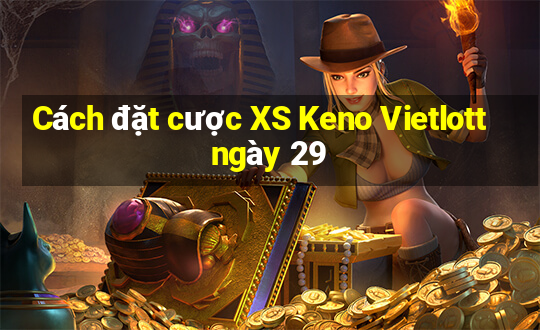 Cách đặt cược XS Keno Vietlott ngày 29