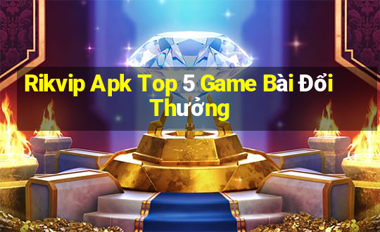 Rikvip Apk Top 5 Game Bài Đổi Thưởng