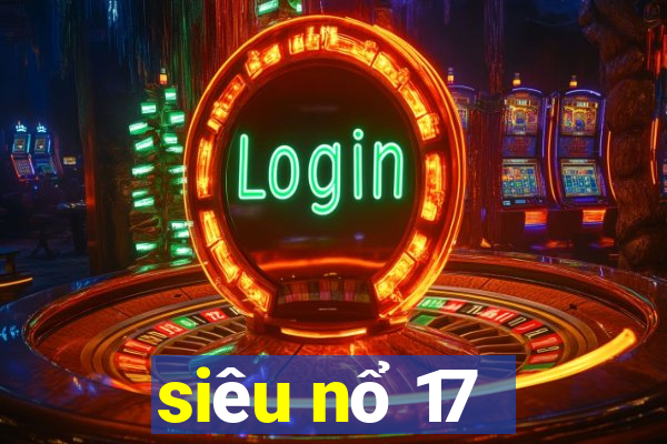 siêu nổ 17