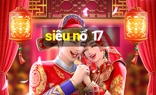 siêu nổ 17