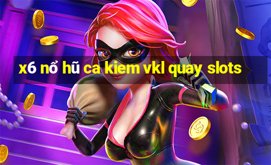 x6 nổ hũ ca kiem vkl quay slots