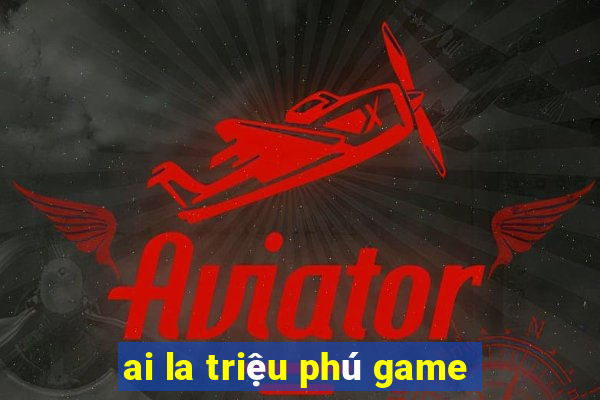 ai la triệu phú game