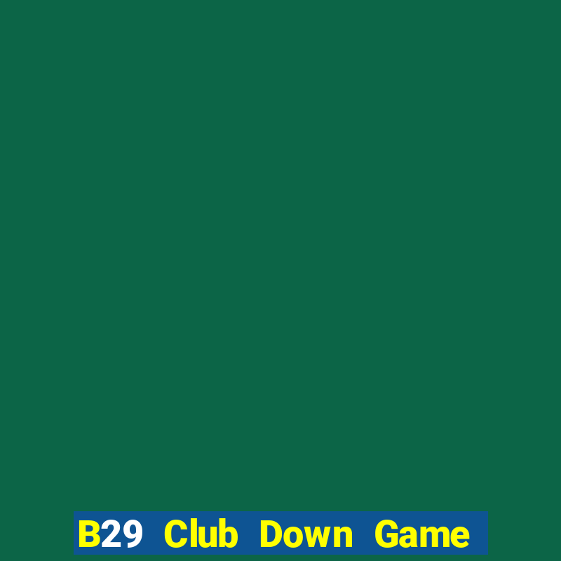 B29 Club Down Game Bài Vui