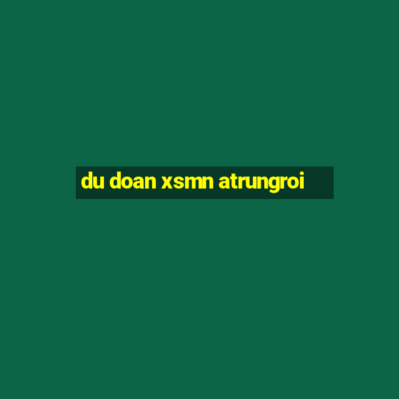 du doan xsmn atrungroi