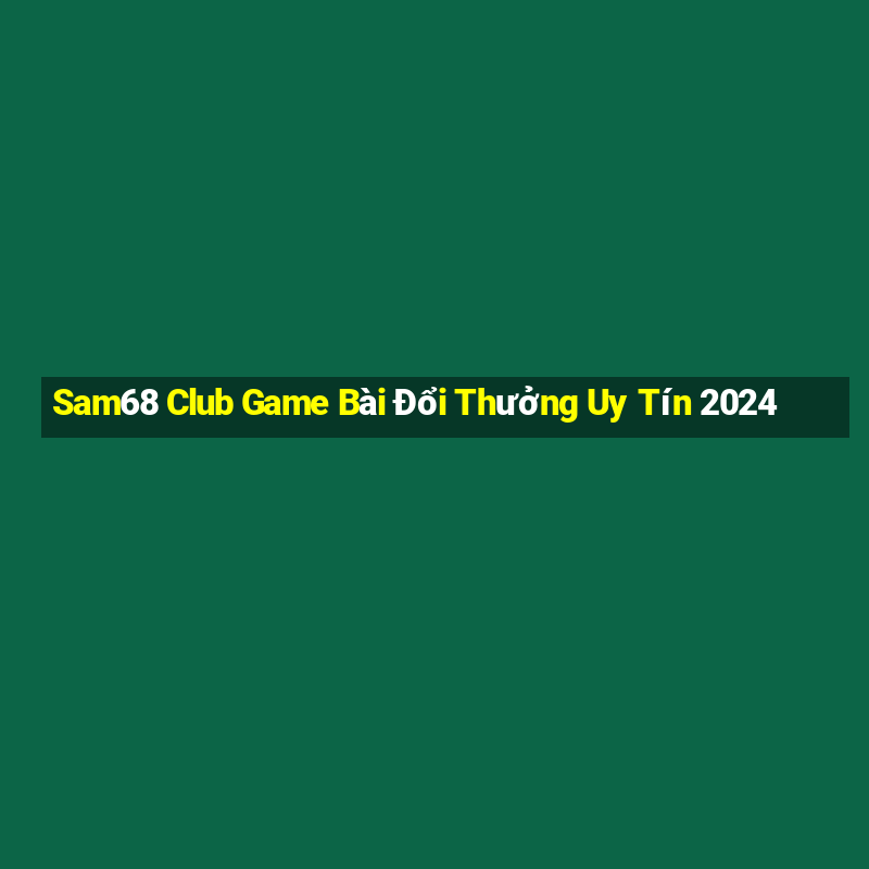 Sam68 Club Game Bài Đổi Thưởng Uy Tín 2024