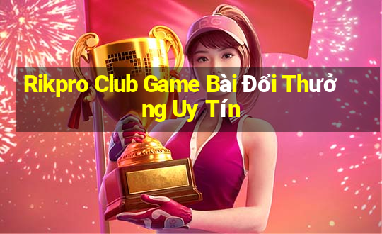 Rikpro Club Game Bài Đổi Thưởng Uy Tín