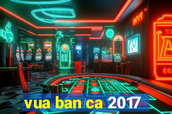 vua ban ca 2017