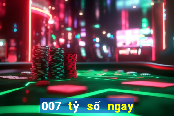 007 tỷ số ngay lập tức