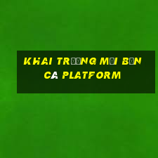 Khai trương mới Bắn cá Platform