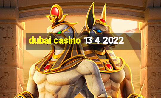 dubai casino 13 4 2022