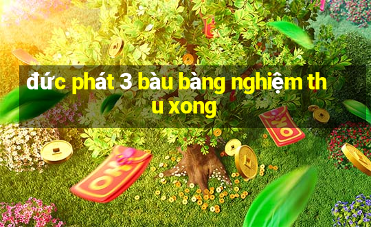 đức phát 3 bàu bàng nghiệm thu xong