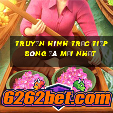 Truyền hình trực tiếp bóng đá mới nhất