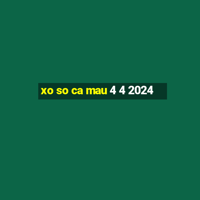 xo so ca mau 4 4 2024