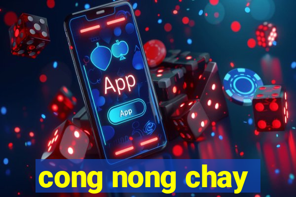 cong nong chay