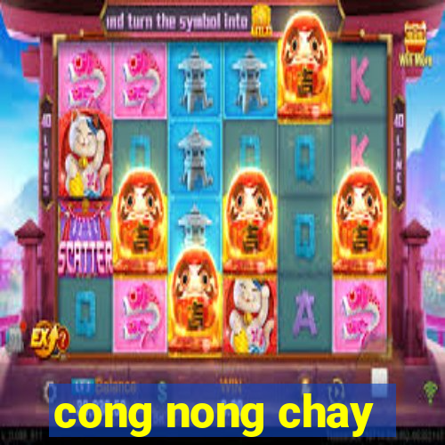 cong nong chay