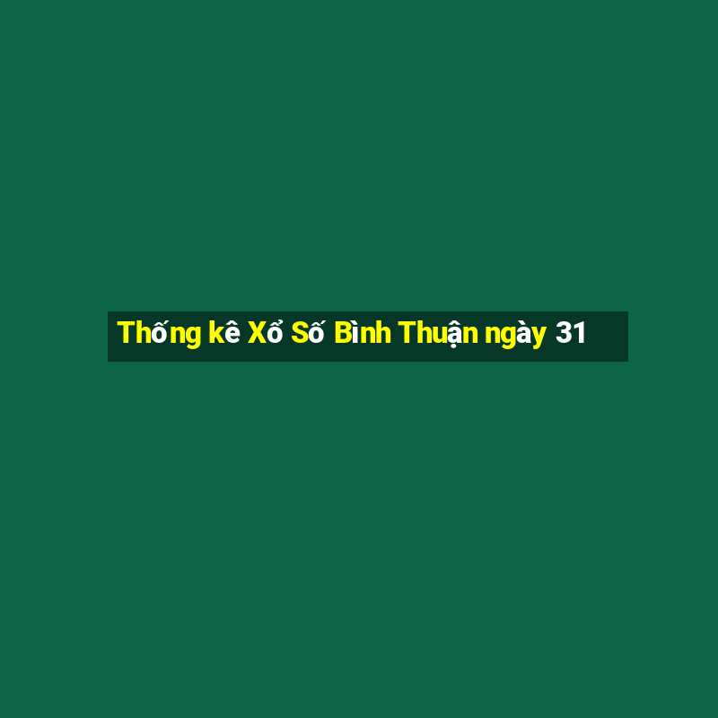 Thống kê Xổ Số Bình Thuận ngày 31