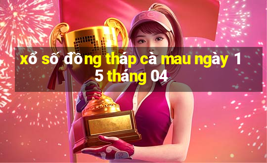 xổ số đồng tháp cà mau ngày 15 tháng 04