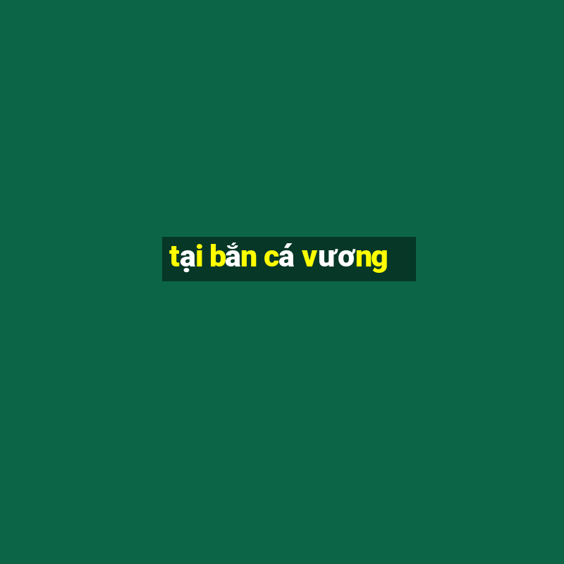 tại bắn cá vương