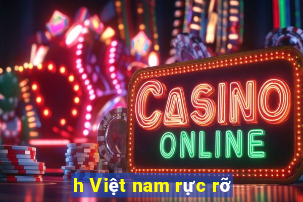 h Việt nam rực rỡ