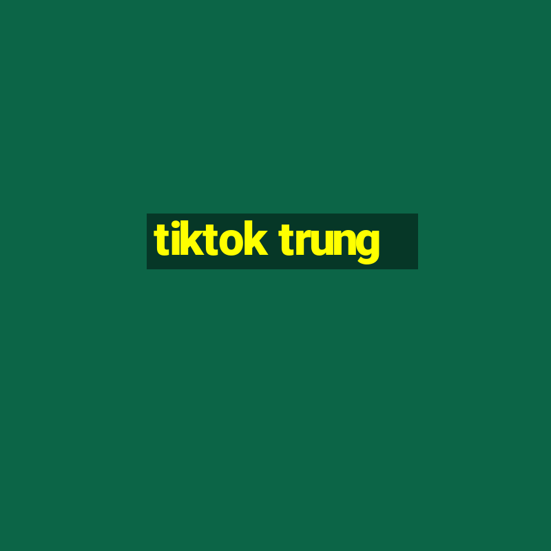 tiktok trung