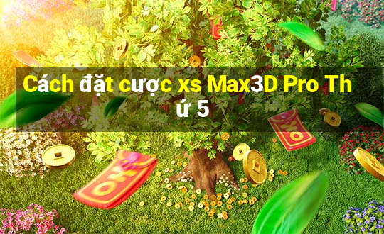 Cách đặt cược xs Max3D Pro Thứ 5