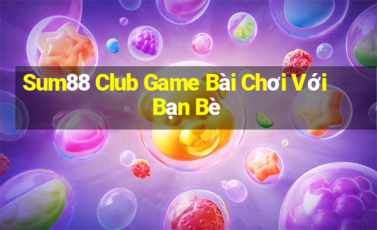 Sum88 Club Game Bài Chơi Với Bạn Bè