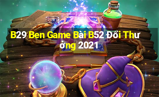 B29 Ben Game Bài B52 Đổi Thưởng 2021