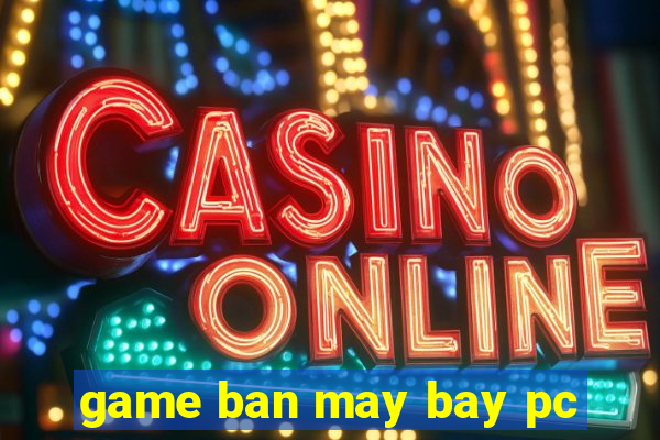 game ban may bay pc