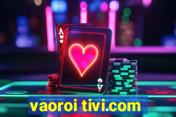 vaoroi tivi.com