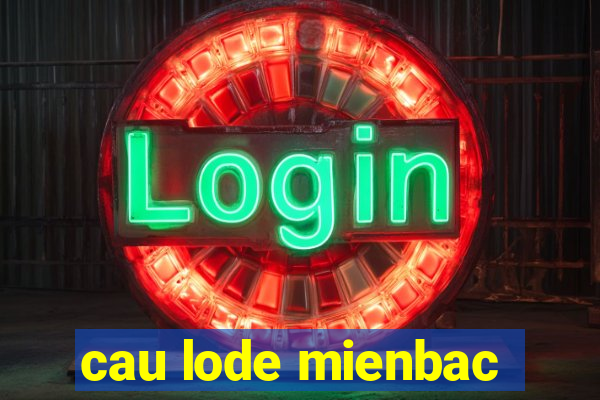 cau lode mienbac